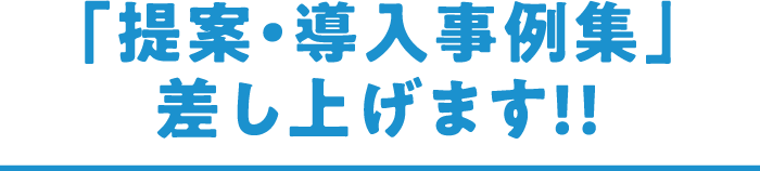 「提案・導入事例集」差し上げます！！