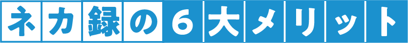 ネカ録の6大メリット