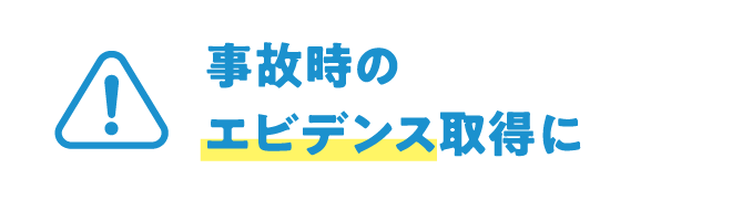 事故時のエビデンス取得に