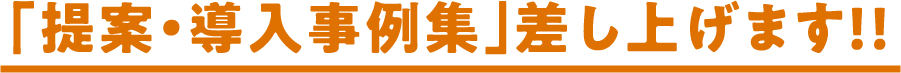 「提案・導入事例集」差し上げます！！