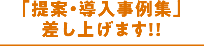 「提案・導入事例集」差し上げます！！