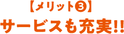 【メリット3】サービスも充実!!