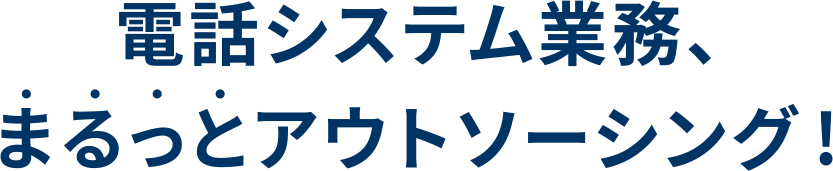 電話システム業務、まるっとアウトソーシング!