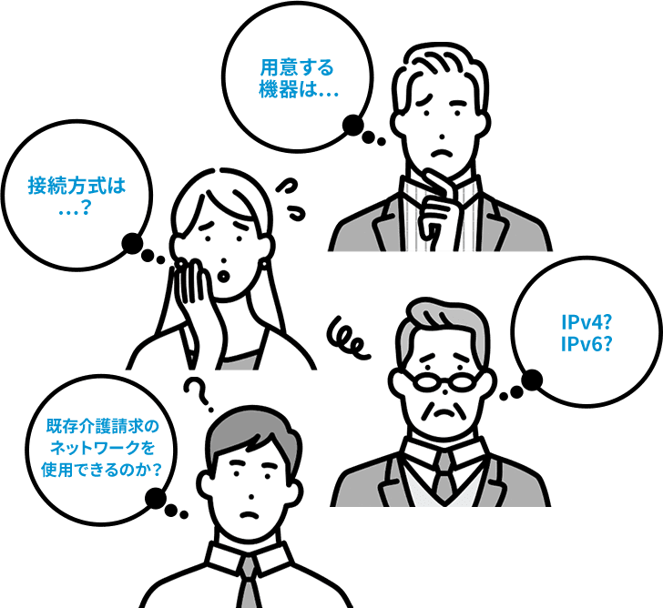 用意する機器は… 接続方法は…？ IPv4？IPv6？ 既存介護請求のネットワークを使用できるのか？